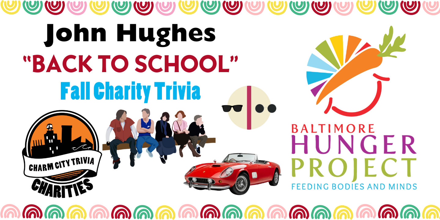 a white background with a colorful border, the Charm City Trivia Charities logo, the Baltimore Hunger Project logo, the red Ferrari from Ferris Bueller, Bender, Andrew, Allison, Claire, and Brian from the Breakfast Club, sunglasses from Pretty in Pink, and black, red, and blue text. The text reads: John Hughes "Back to School" Fall Charity Trivia