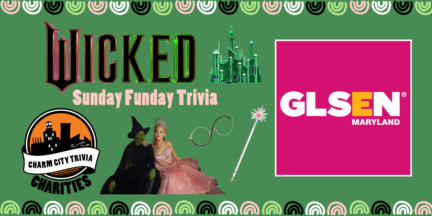 a medium green background with a colorful border, the Charm City Trivia Charities logo, the GLSEN Maryland logo, the Wicked logo, Elphaba and Glinda, Glinda's wand, Elphaba's glasses, the Emerald City, and pink text. The text reads: Sunday Funday Trivia.