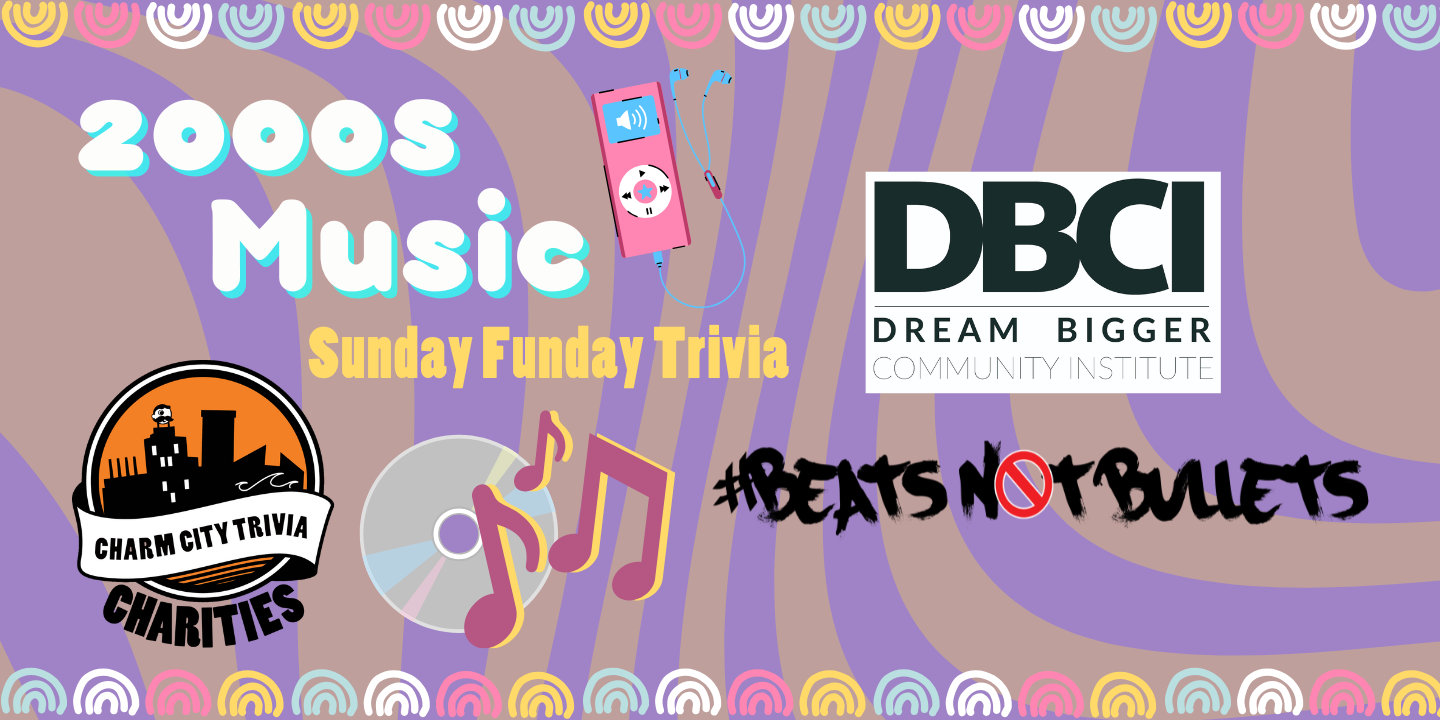 a purple and yellow swirly background with a colorful border, the Charm City Trivia Charities logo, the Dream Bigger Community Institute logo, the Beats Not Bullets logo, the words "2000s Music" in white with a teal shadow, dark pink & yellow music notes, a pink iPod, a CD, and yellow text. The text reads: Sunday Funday Trivia