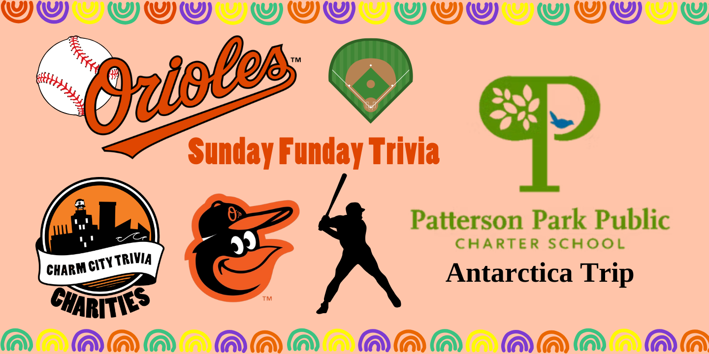 a light orange background with a colorful border, the Charm City Trivia Charities logo, the Patterson Park Public Charter School logo with black text reading: Antarctica Trip, the orioles logo, a baseball, a baseball field, the orioles bird logo, a silhouette of a batter, and orange text. The text reads: Sunday Funday Trivia.