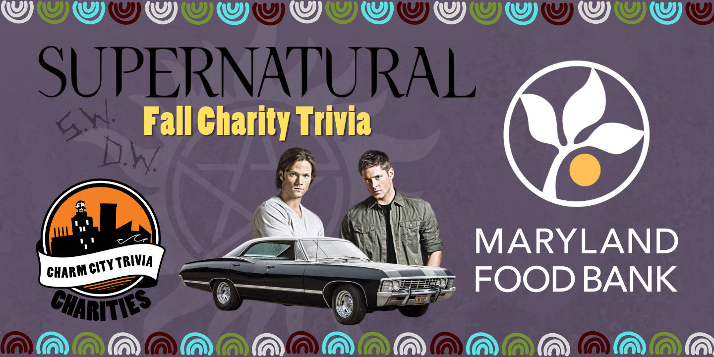 a grayish purple background with a colorful border, the Charm City Trivia Charities logo, the Maryland Food Bank logo, the Supernatural logo, a white anti-possession symbol in the background, Sam, Dean, the Impala, Sam & Dean's carved initials (reading S.W. and D.W.), and yellow text. The text reads: Fall Charity Trivia