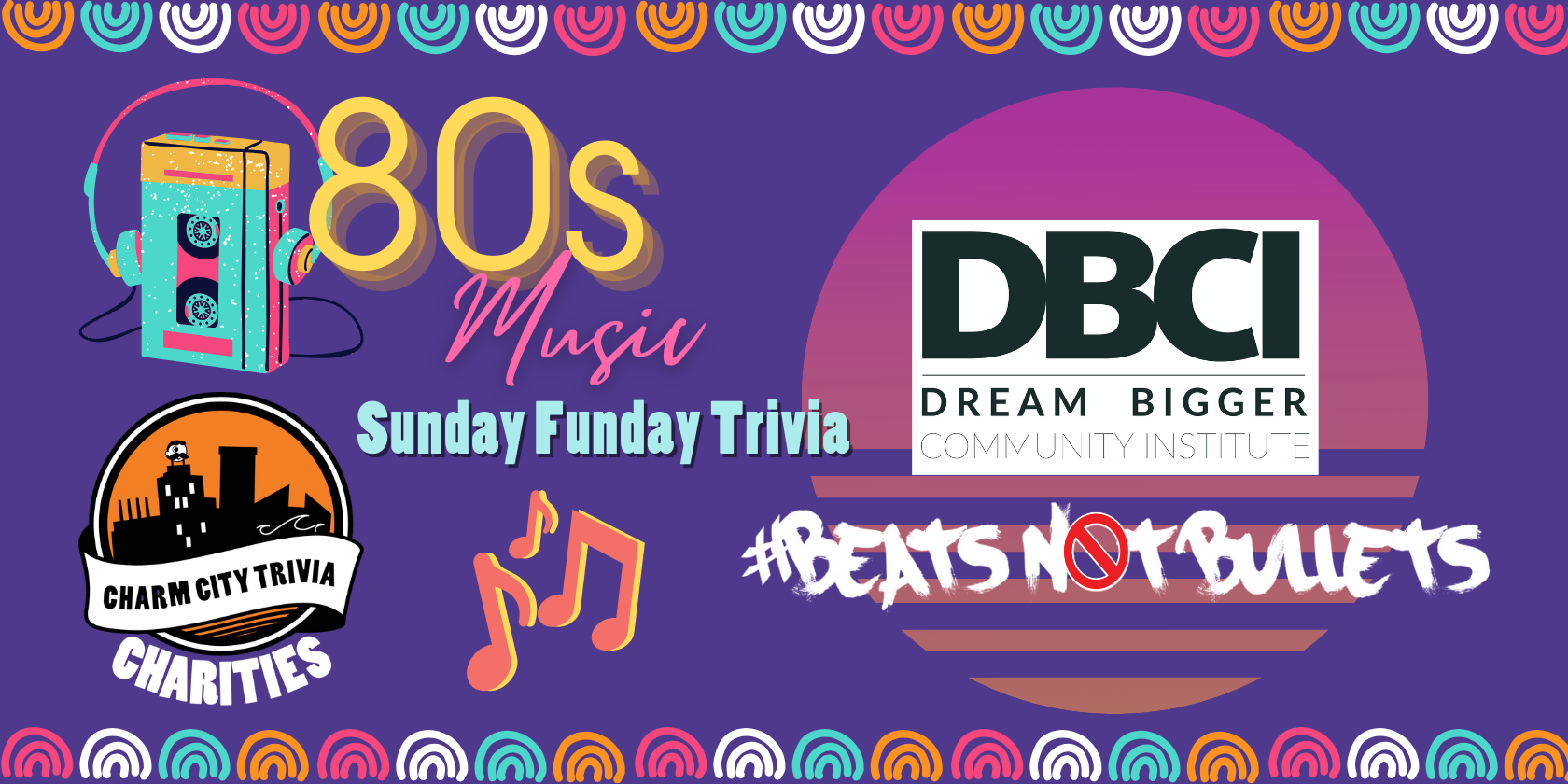 a dark purple background with a colorful border; the Charm City Trivia Charities logo; the Dream Bigger Community Institute logo; the Beats Not Bullets logo; the words "80s Music" in yellow & pink; a blue, yellow, & pink cassette Walkman with headphones; orange & yellow music notes; and light blue text. The text reads: Sunday Funday Trivia
