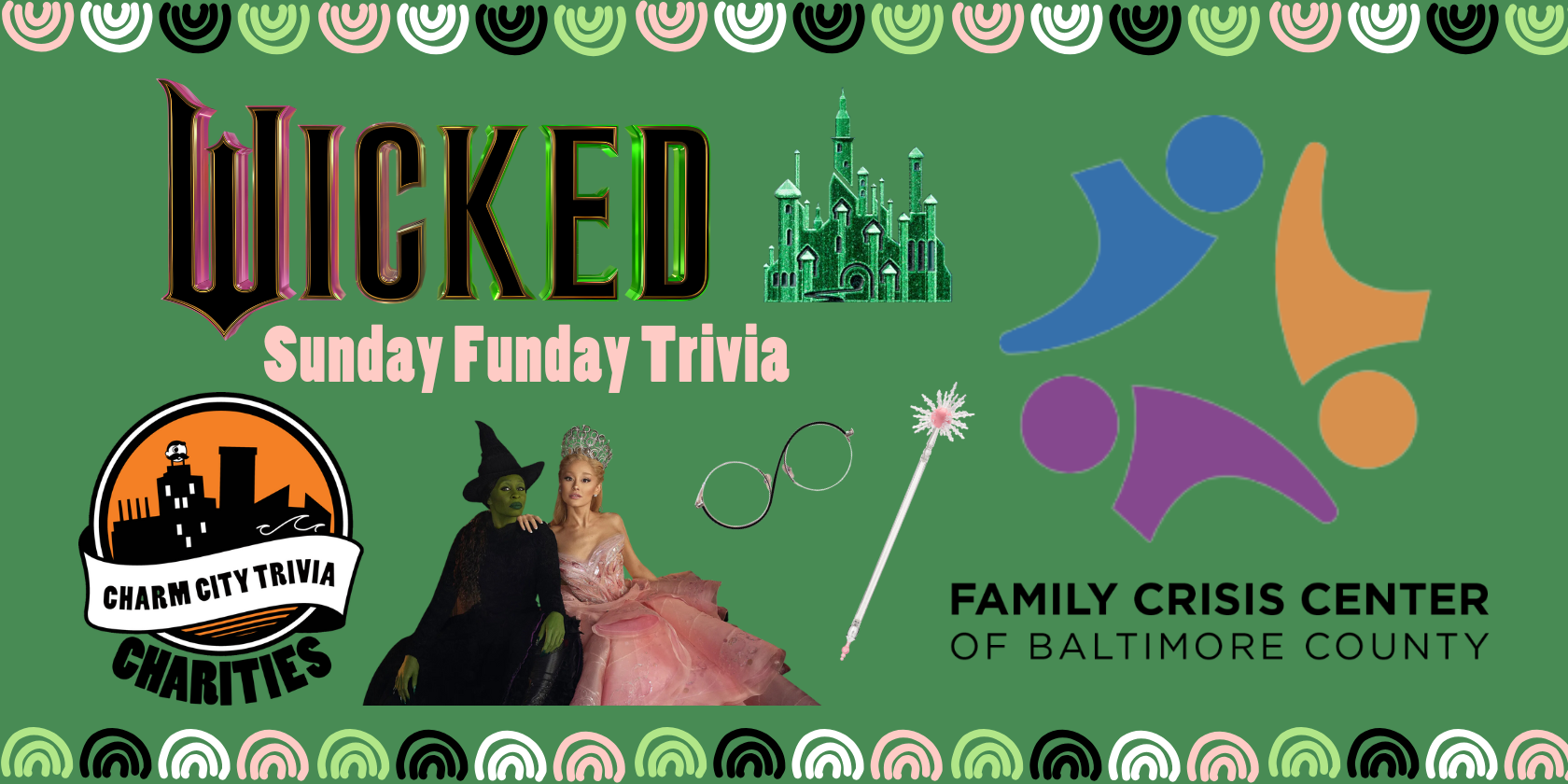 a medium green background with a colorful border, the Charm City Trivia Charities logo, the Family Crisis Center of Baltimore County logo, the Wicked logo, Elphaba and Glinda, Glinda's wand, Elphaba's glasses, the Emerald City, and pink text. The text reads: Sunday Funday Trivia.