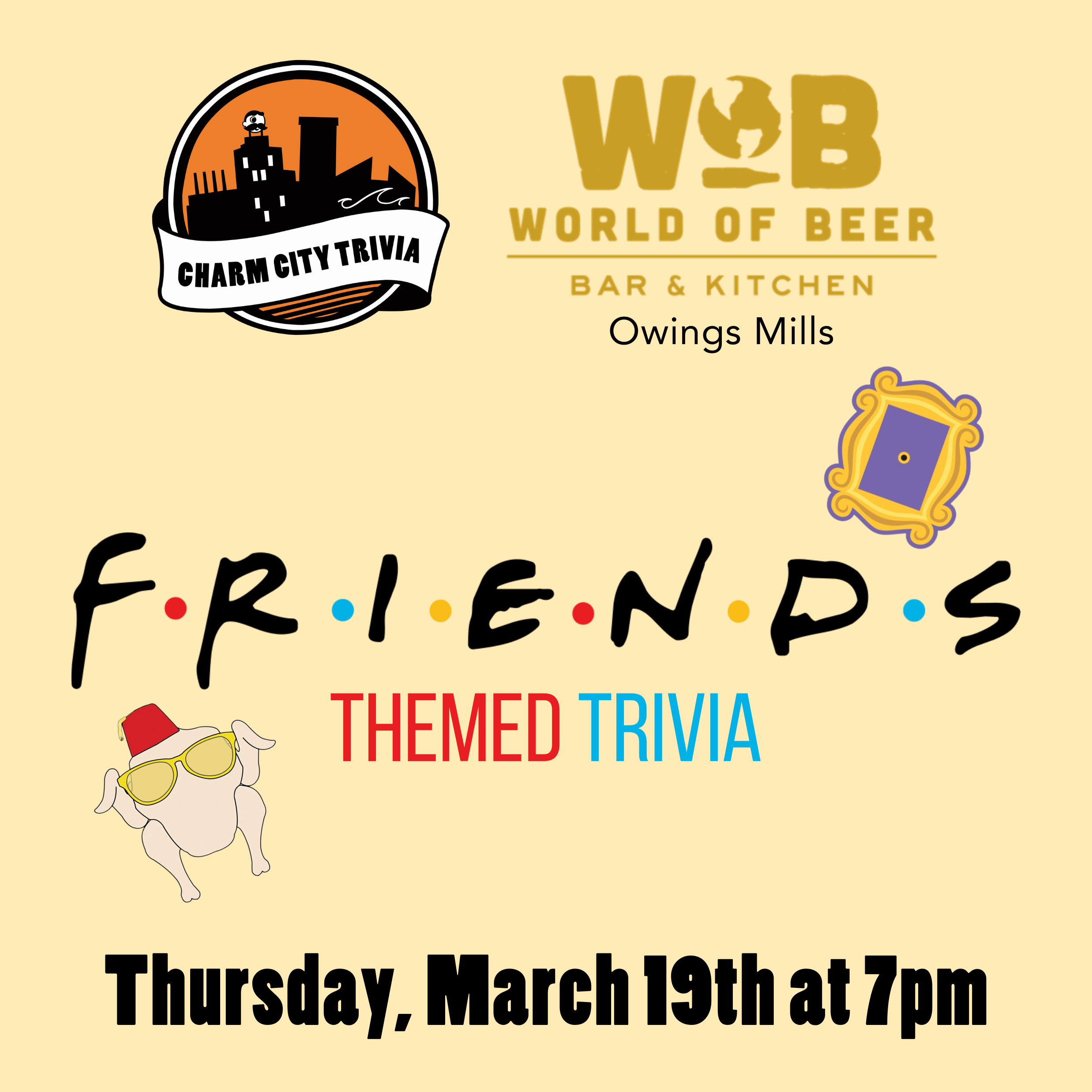 a light yellow background with the Charm City Trivia logo, World of Beer Owings Mills logo, Friends logo, the picture frame from Monica's apartment, the turkey with sunglasses and a fez, and black text. the text reads: Thursday, March 19th at 7pm.