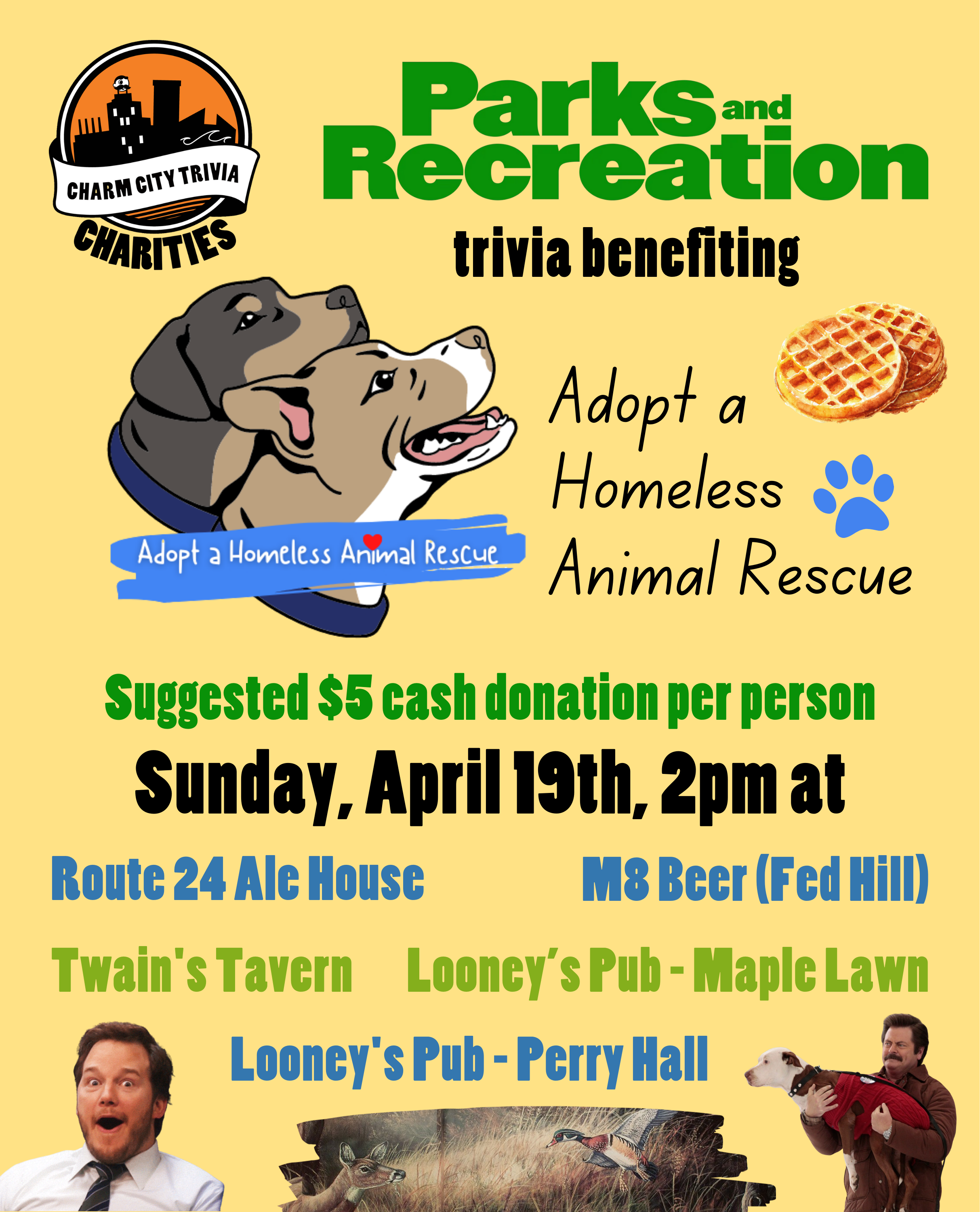 a light yellow background with the Charm City Trivia Charities logo, Adopt a Homeless Animal Rescue logo, the Parks and Recreation logo, surprised Andy Dwyer, Ron Swanson holding Champion, the conference room wallpaper, waffles, and green, medium blue, yellow-green, and black text. The text reads: Parks and Recreation trivia benefiting Adopt A Homeless Animal Rescue. Suggested $5 cash donation per person. Sunday, April 19th, 2pm at. Route 24 Ale House. M8 Beer (Fed Hill). Twain's Tavern. Looney's Pub - Maple Lawn. Looney's Pub - Perry Hall.