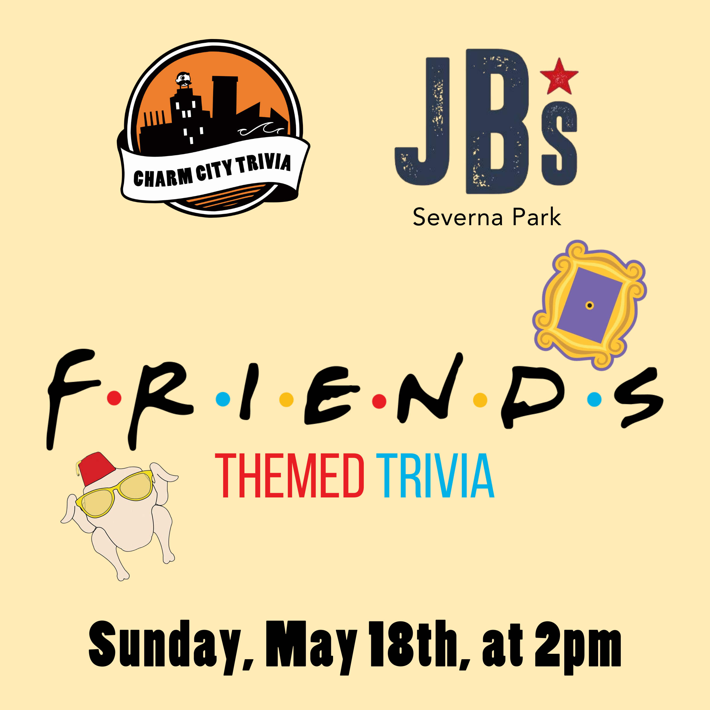 a light yellow background with the charm city trivia logo, jb's logo, friends logo, the picture frame from Monica's apartment, the turkey with sunglasses and a fez, and black text. the text reads: sunday, may 18th at 2pm.