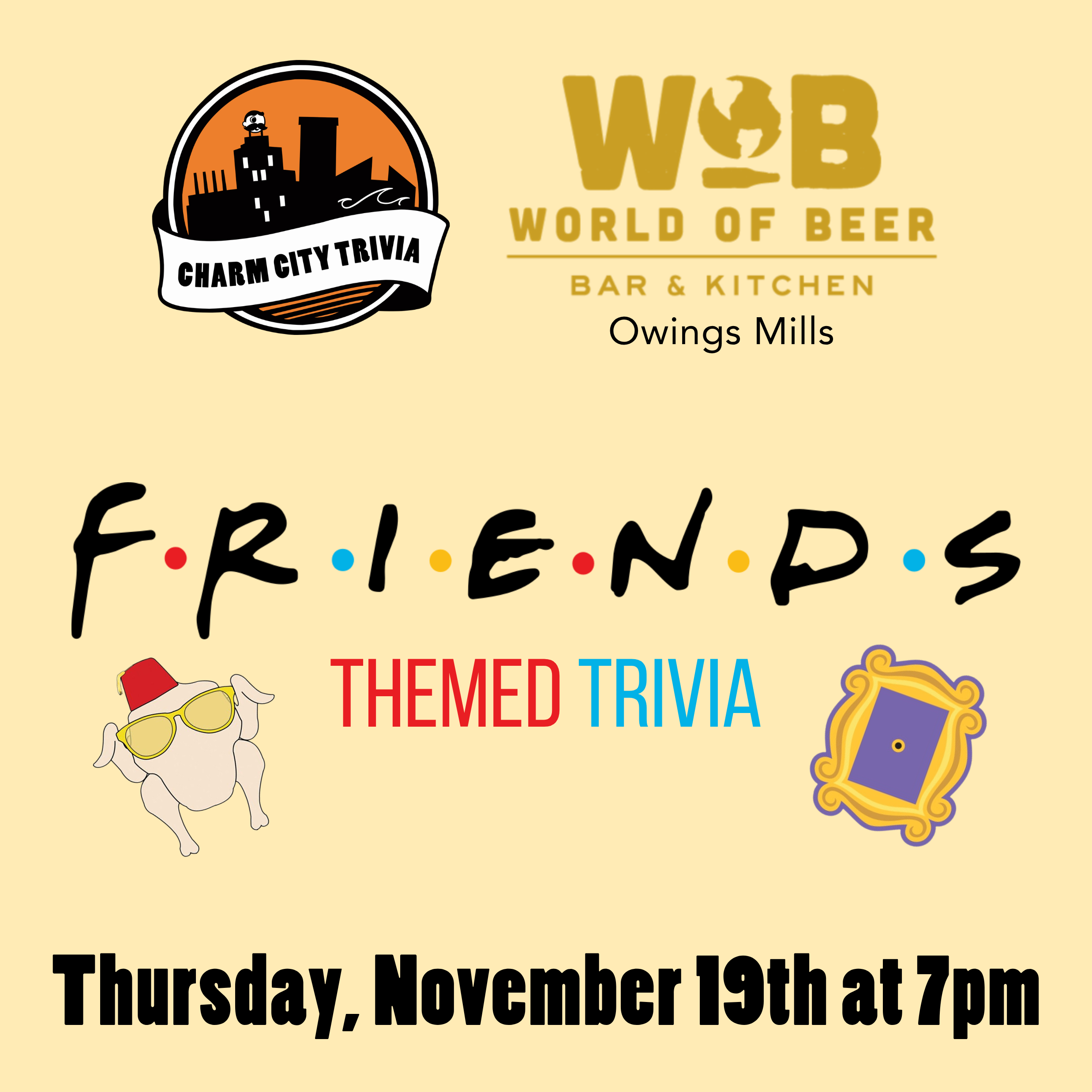 a light yellow background with the Charm City Trivia logo, World of Beer Owings Mills logo, Friends logo, the picture frame from Monica's apartment, the turkey with sunglasses and a fez, and black text. the text reads: Thursday, November 19th at 7pm.