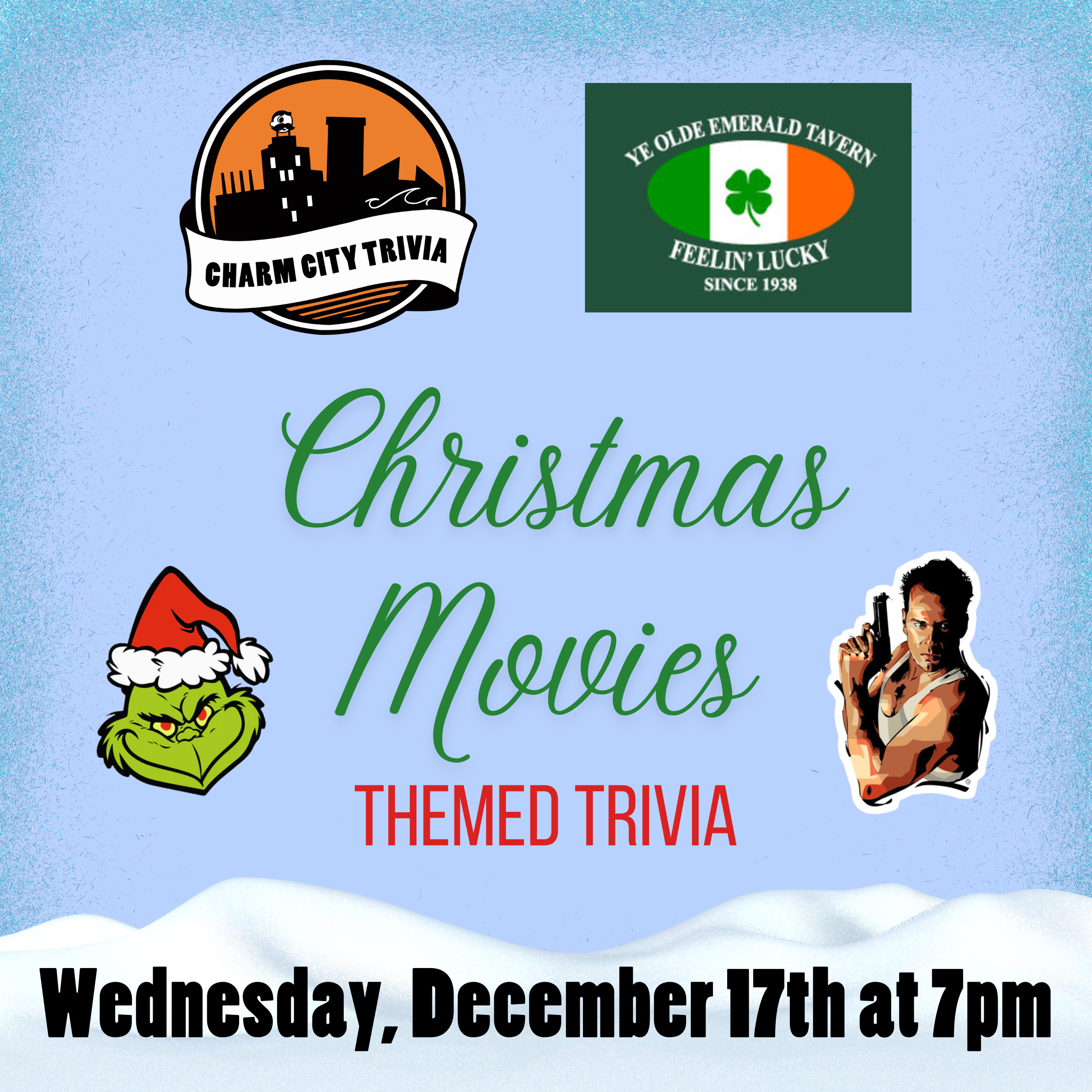 a light blue background  with a pile of snow at the bottom, the charm city trivia logo, emerald tavern logo, snow, the grinch, john mcclane from die hard, and green, red, and black text. The text reads: Christmas Movies themed trivia. Wednesday, December 17th at 7pm.