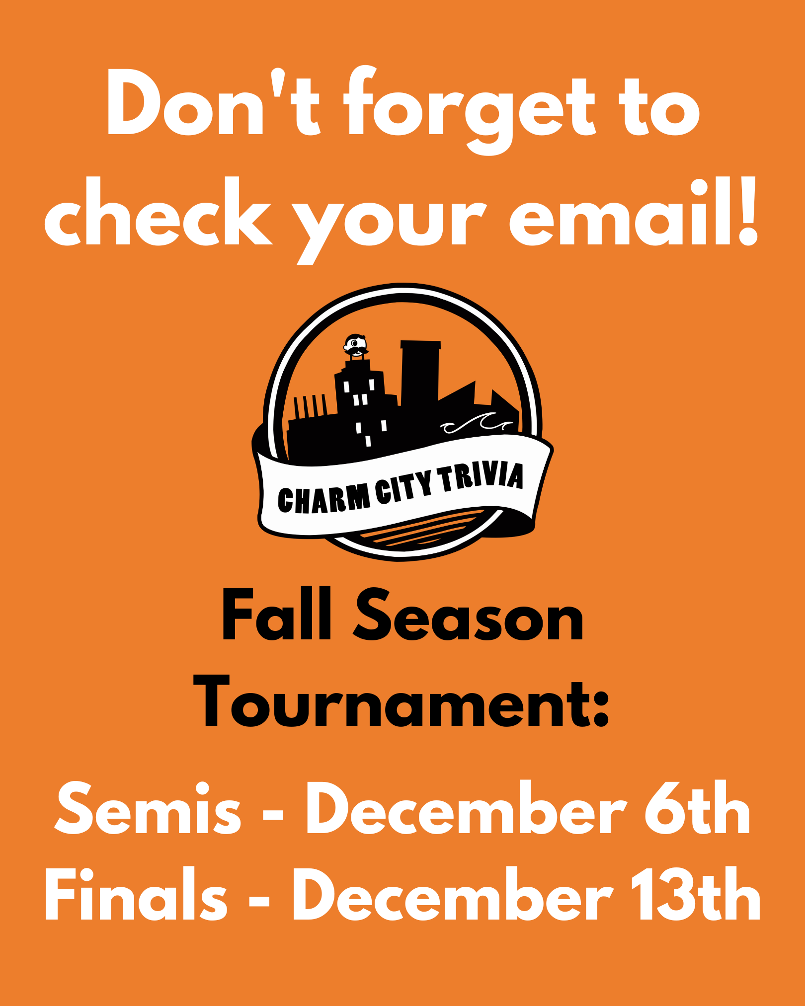 an orange background with the Charm City Trivia logo and white and black text. The text reads: Don't forget to check your email! Fall Season Tournament: Semis - December 6th. Finals - December 13th.