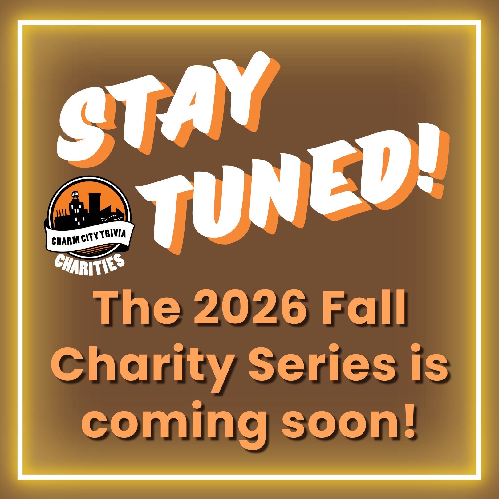 a brown background with a neon yellow border, the charm city trivia charities logo, and white and orange text. The text reads: Stay tuned! The 2026 fall charity series is coming soon!
