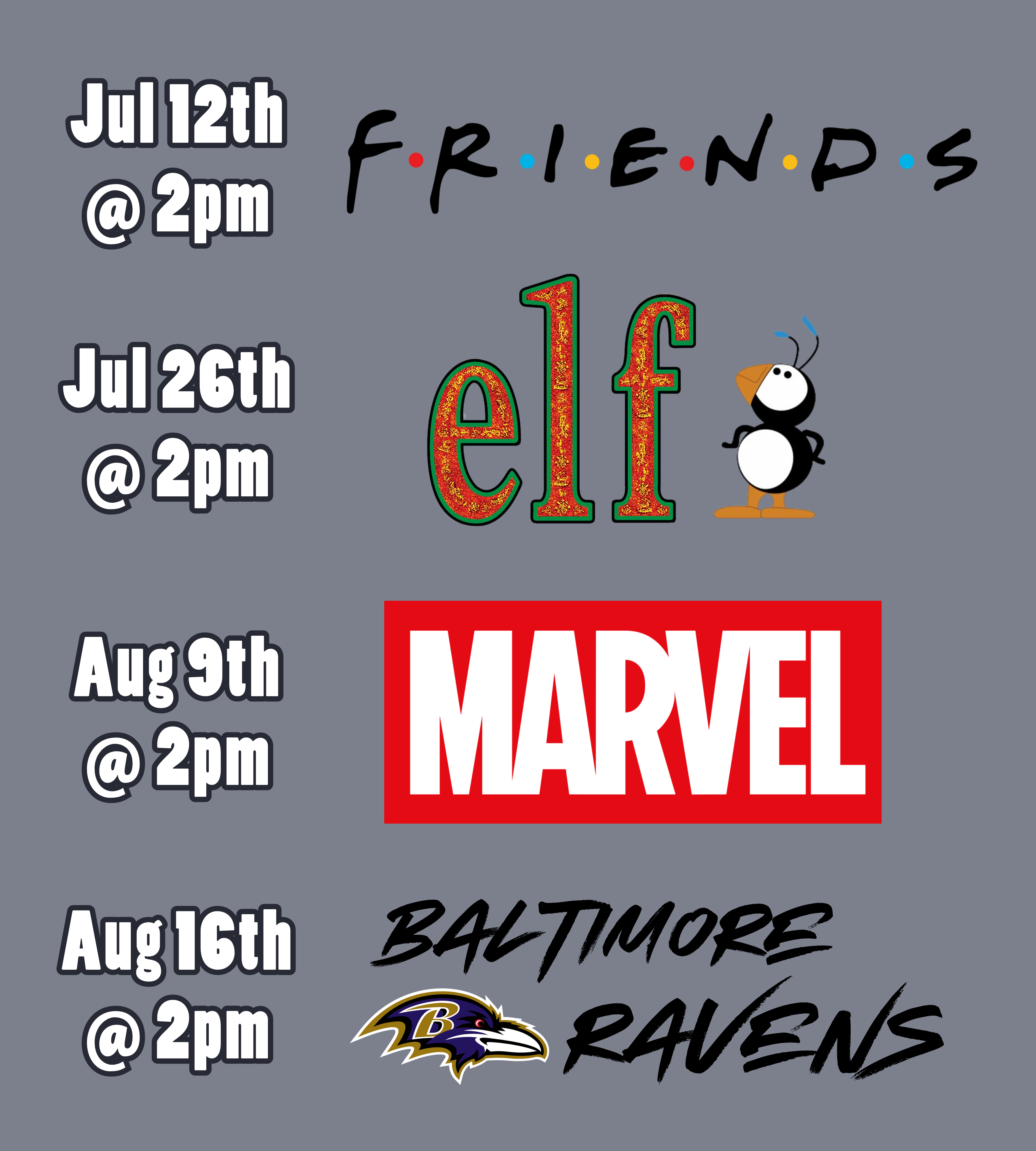 a medium gray background with text and logos. The text and logos read: July 12th at 2pm, Friends. July 26th at 2pm, Elf. August 9th at 2pm, Marvel. August 16th at 2pm, Baltimore Ravens.