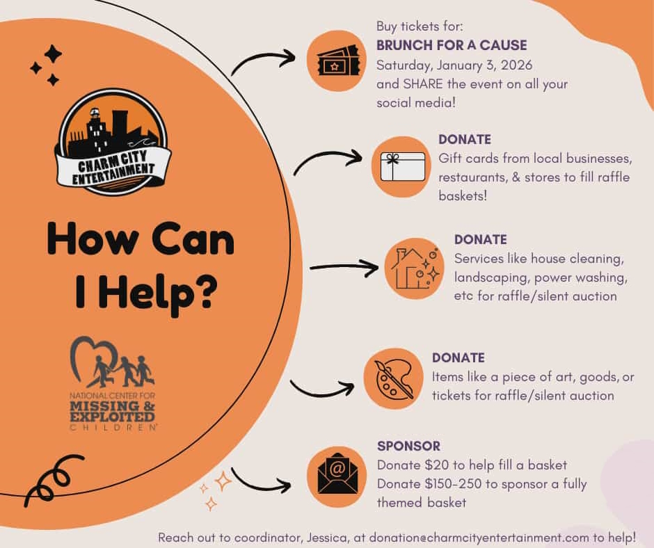 a beige background with Charm City Entertainment logo, National Center for Missing & Exploited Children logo, various orange & black shapes, and dark gray text. The text reads: How can I help? Buy tickets for: Brunch for a Cause. Saturday, January 3, 2026. And SHARE the event on all your social media. Donate gift cards from local businesses, restaurants, & stores to fill raffle baskets! Donate services like house cleaning, landscaping, power washing, etc for raffle/silent auction. Donate items like a piece of art, goods, or tickets for raffle/silent auction. Sponsor. Donate $20 to help fill a basket. Donate $150 to $250 to sponsor a fully themed basket. Reach out to coordinator, Jessica, at Donation@CharmCityEntertainment.com to help!