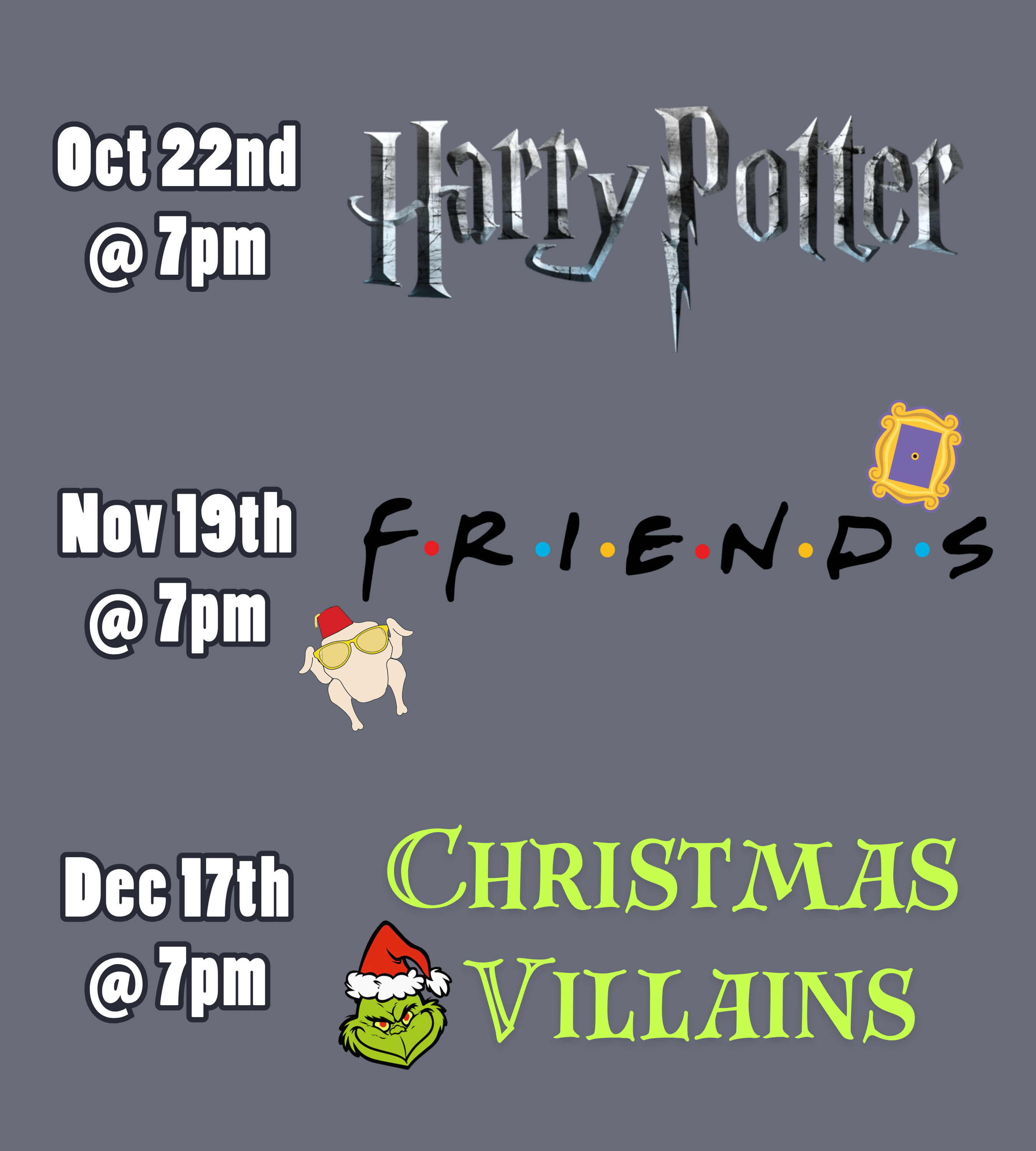 a medium gray background with text and logos. The text and logos read: October 22nd at 7pm, harry potter. November 19th at 7pm, Friends. December 17th at 7pm, Christmas Villains.